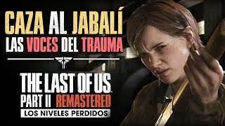 🐗LA CAZA y LAS VOCES del TRAUMA - Los NIVELES PERDIDOS de THE LAST OF US PARTE II