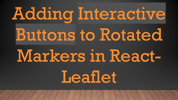 Adding Interactive Buttons to Rotated Markers in React-Leaflet
