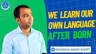 We learn our own language after we are born The Rohingya Hanifi Script must be proudly worn.
