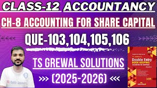 ACCOUNTING FOR SHARE CAPITAL CLASS 12TH | TS GREWAL | CH 8 ACCOUNTANCY | Q-103,104,105,106 | SHARES