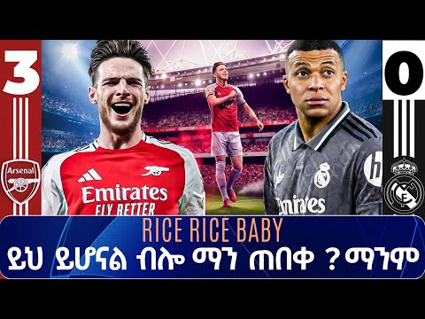 RICE RICE BABY አርሰናል 3 ማድሪድ 0 ይህ ይሆናል ብሎ ማን ጠበቀ ማንም