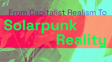 From Capitalist Realism to a Solarpunk Reality: Building the Infrastructures of a Better Future
