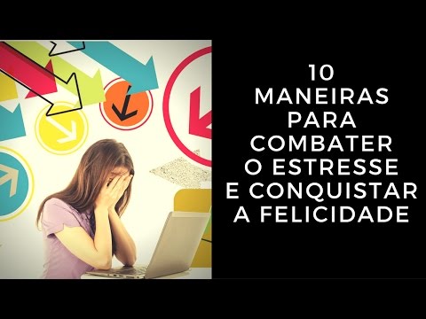 10 Maneiras Para Combater o Estresse e Conquistar a Felicidade