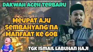 Cok aju arta gob, sembahyang bek tinggal, dakwah aceh terbaru tgk ismail labuhan haji