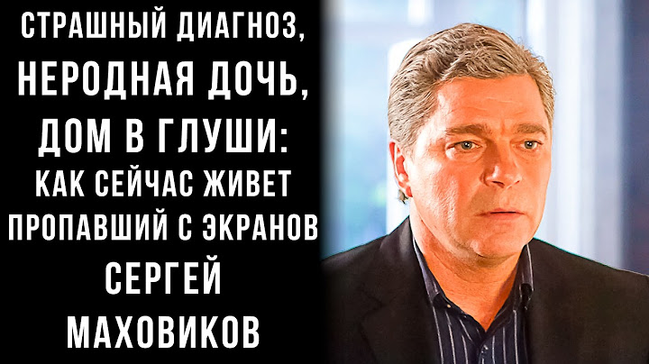 КАК сейчас живет ПРОПАВШИЙ с экранов Сергей Маховиков: НЕРОДНАЯ дочь, диагноз и жизнь В ГЛУШИ
