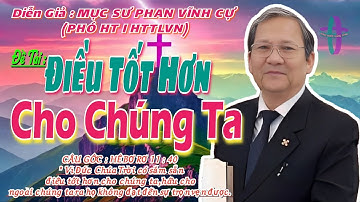 GIẢNG LUẬN :MỤC SƯ PHAN VĨNH CỰ (PHÓ HT I HTTLVN) ĐỀ TÀI: ĐIỀU TỐT HƠN CHO CHÚNG TA #msphanvinhcU