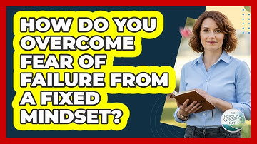 How Do You Overcome Fear Of Failure From A Fixed Mindset? - The Personal Growth Path
