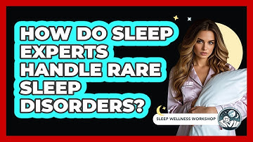 How Do Sleep Experts Handle Rare Sleep Disorders? - Sleep Wellness Workshop