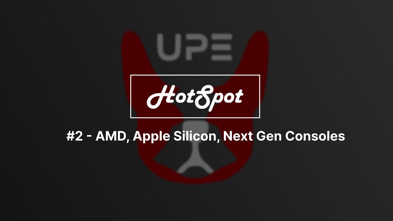 UPE HotSpot #2 - AMD, Apple Silicon, Next Gen Consoles
