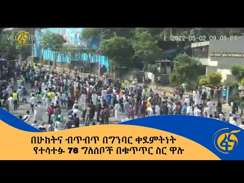 በሁከትና ብጥብጥ በግንባር ቀደምትነት የተሳተፉ 76 ግለሰቦች በቁጥጥር ስር ዋሉ