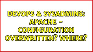DevOps & SysAdmins: Apache - Configuration overwritten? Where?
