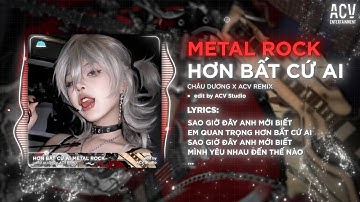 Hơn Bất Cứ Ai (Metal Rock) Châu Dương - Sao Giờ Đây Anh Mới Biết, Em Quan Trọng Hơn Bất Cứ Ai Remix