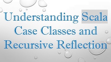 Understanding Scala Case Classes and Recursive Reflection
