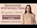 ВЯЗАЛЬНЫЕ ИТОГИ 2021 ГОДА ||Моя история, связанная с Youtube за 2,5 года ведения канала || Выводы ||