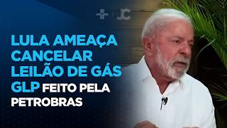 Lula ameaça cancelar leilão de gás GLP feito pela Petrobras