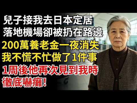 兒子接我去日本定居，落地機場卻被扔在路邊，200萬養老金一夜消失，我不慌不忙做了1件事，1周後他再次見到我時，徹底嚇癱！#晚年生活#中老年生活#為人處世#生活經驗#情感故事#幸福人生