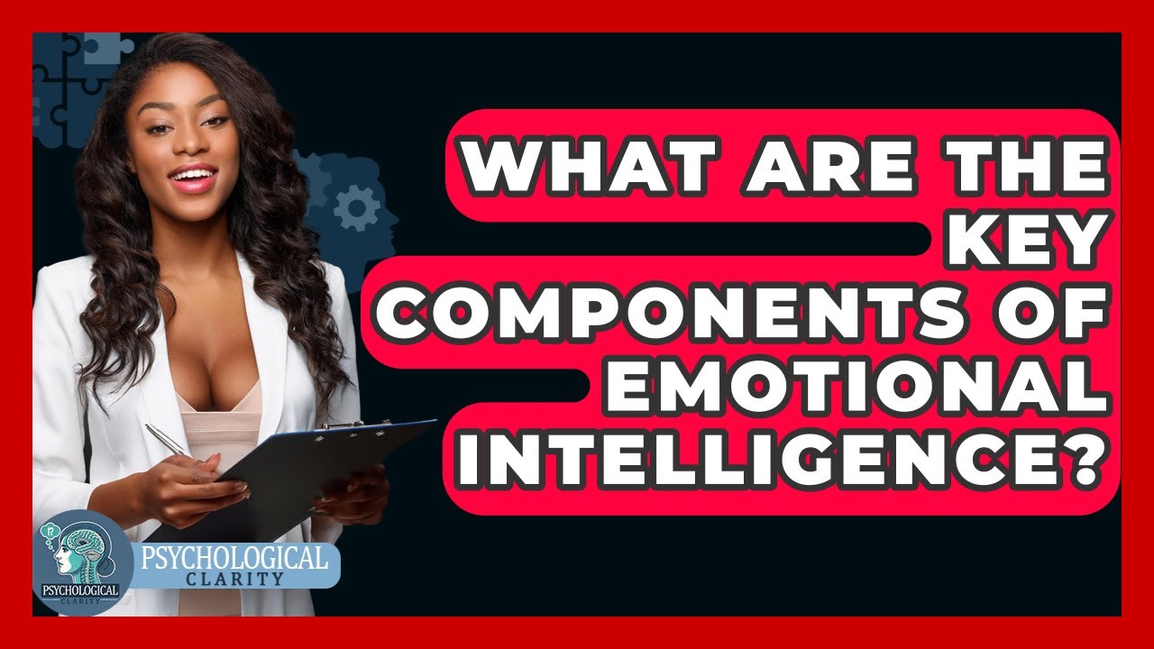 What Are The Key Components Of Emotional Intelligence? - Psychological Clarity