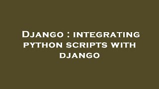 Django : integrating python scripts with django