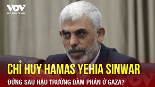 Chỉ huy bí ẩn của Hamas - 'người chết biết đi' Yehia Sinwar đứng sau hậu trường đàm phán ở Gaza?