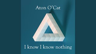 I know I know nothing - Aton O'Cat