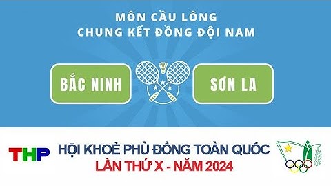 HỘI KHỎE PHÙ ĐỔNG TOÀN QUỐC LẦN THỨ X NĂM 2024: MÔN THI CẦU LÔNG – CHUNG KẾT ĐỒNG ĐỘI NAM