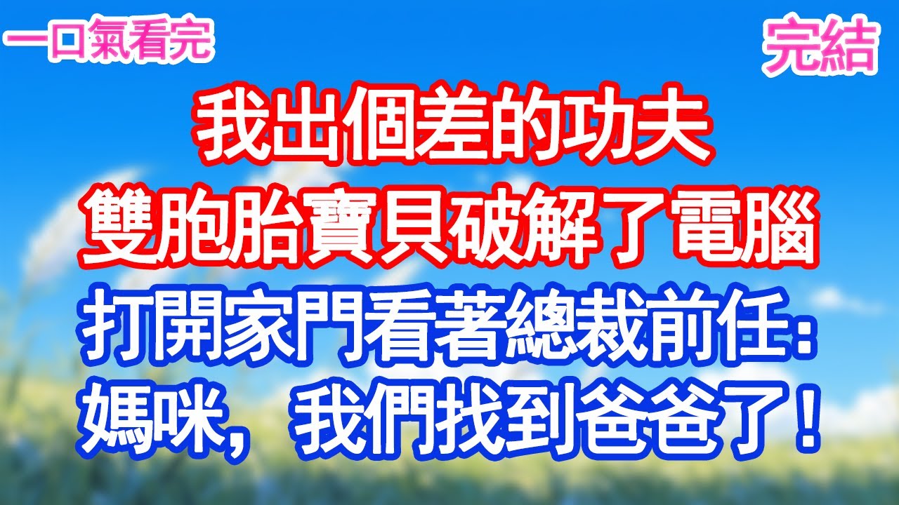 我出個差的功夫，雙胞胎寶貝破解了電腦，打開家門看著總裁前任：媽咪，我們找到爸爸了！#甜寵文#愛情#爽文#故事分享