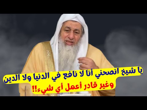 يا شيخ أنا لا نافع في الدنيا ولا الدين وغير قادر أعمل أي شيء