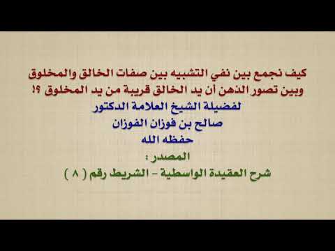 الشيخ صالح الفوزان كيف نجمع بين نفي التشبيه بين صفات الخالق والمخلوق وبين تصور الذهن أن يد الخالق