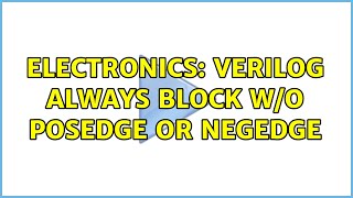 Electronics: Verilog always block w/o posedge or negedge (3 Solutions!!)