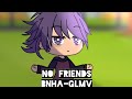 No friends -bnha-glmv- shinkami