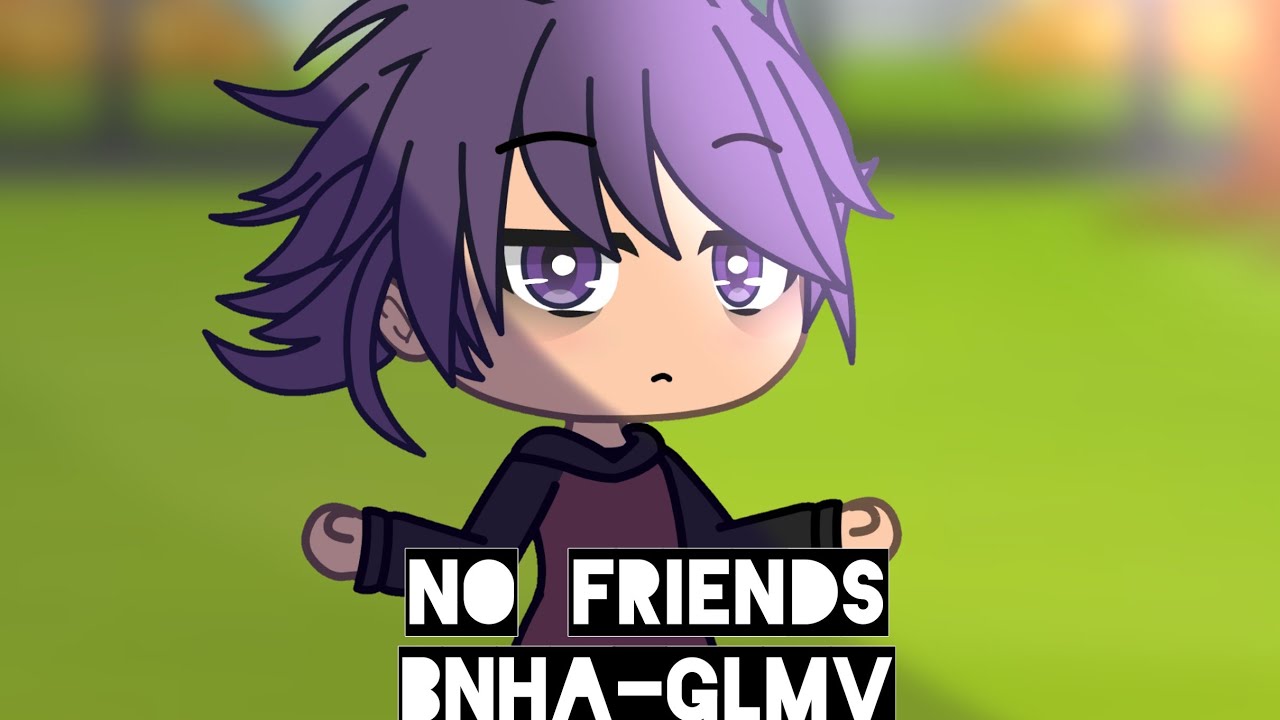 No friends -bnha-glmv- shinkami
