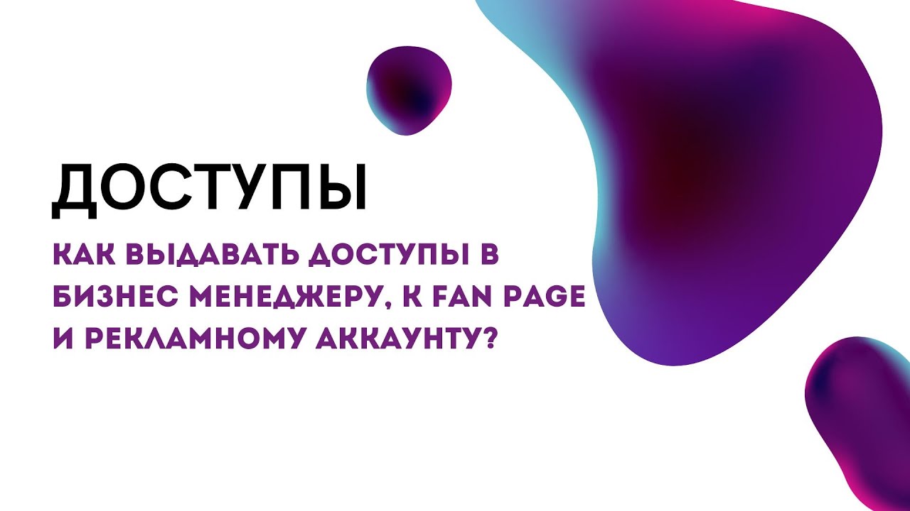 Как выдавать доступы в Бизнес менеджеру, к Fan Page и рекламному аккаунту?