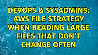 DevOps & SysAdmins: AWS file strategy when reading large files that don't change often Profile