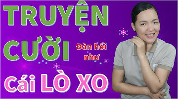 Đàn Hồi Như Cái LÒ XO. Tuyển tập Truyện cười tiếu lâm CƯỜI HỞ RĂNG cực hài hước, Bé Hưng TVina