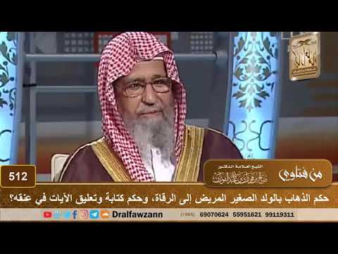 حكم الذهاب بالولد الصغير المريض إلى الرقاة، وحكم كتابة وتعليق الآيات في عنقه؟ الشيخ صالح الفوزان
