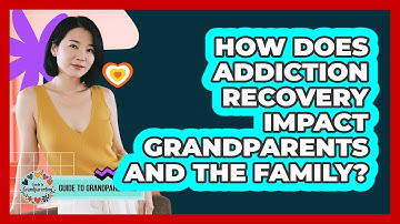 How Does Addiction Recovery Impact Grandparents And The Family? - Guide to Grandparenting