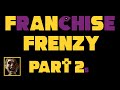 Franchise frenzy  part 2s