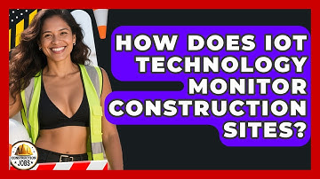 How Does IoT Technology Monitor Construction Sites? - Construction Jobs