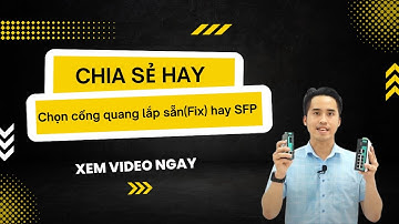 Chọn cổng quang loại lắp sẵn (Fix) hay khe cắm SFP ? Chia sẻ hay
