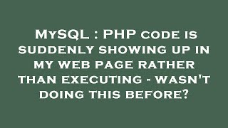 MySQL : PHP code is suddenly showing up in my web page rather than executing - wasn't doing this bef