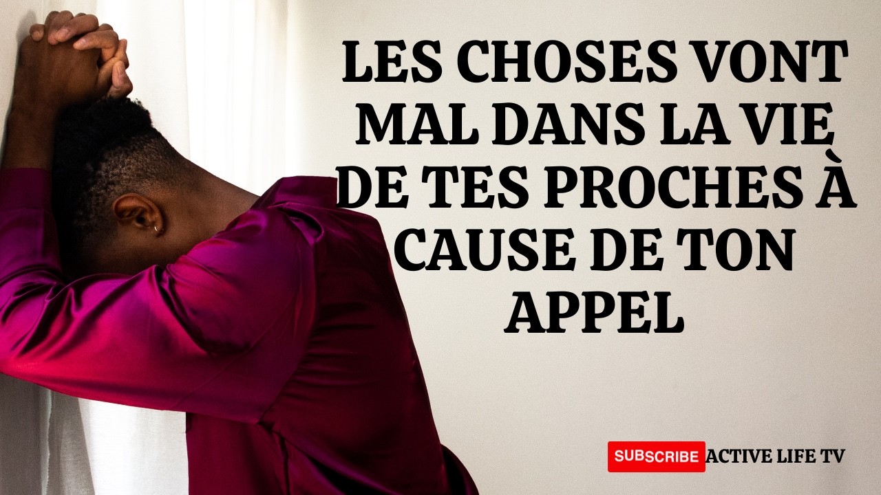 LES CHOSES VONT MAL DANS LA VIE DE TES PROCHES A CAUSE DE TON APPEL
