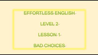 Effortless English  LEVEL 2 | LESSON 1  BAD CHOICES| LEARN ENGLISH EVERYDAY