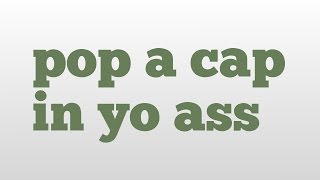 pop a cap in yo ass meaning and pronunciation