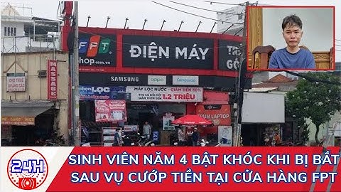 Sinh viên năm 4 bật khóc khi bị bắt sau vụ cướp tiền tại cửa hàng FPT