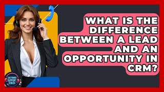 What Is The Difference Between A Lead And An Opportunity In CRM? - Customer Support Coach