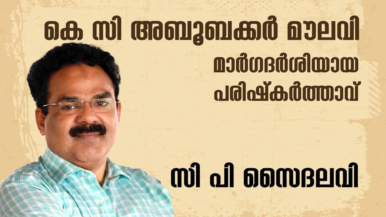 കെ സി. അബൂബക്കർ മൗലവി: മാർഗദർശിയായ പരിഷ്‌കർത്താവ് | CP Saidalavi
