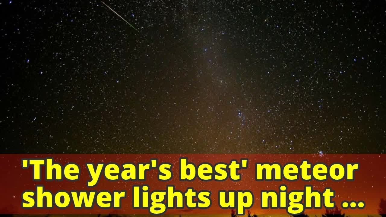 'The year's best' meteor shower lights up night sky YouTube