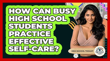 How Can Busy High School Students Practice Effective Self-care? - High School Toolkit
