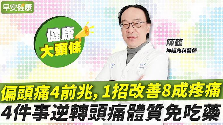 偏頭痛4前兆，1招改善8成疼痛！4件事逆轉頭痛體質免吃藥︱陳龍 神經內科醫師【早安健康X健康大頭條】 - 天天要聞