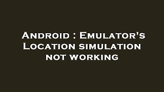 Android : Emulator's Location simulation not working